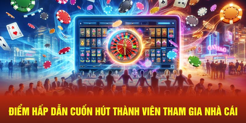 Điểm hấp dẫn cuốn hút thành viên tham gia nhà cái