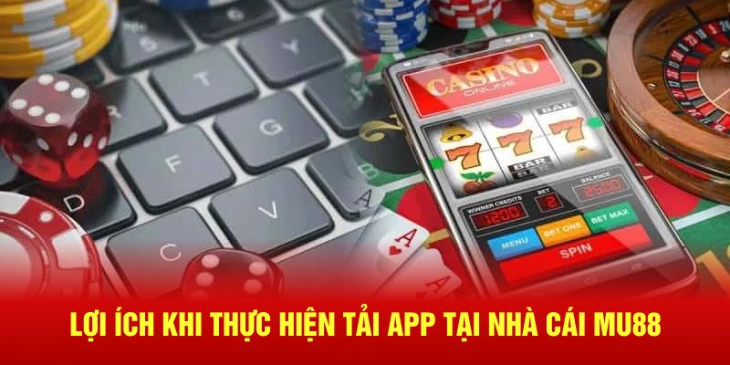 Lợi ích khi thực hiện tải app tại nhà cái Mu88