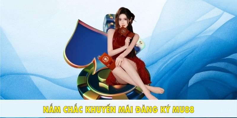 Nắm chắc khuyến mãi đăng ký Mu88 để tăng cơ hội nhận thưởng hữu ích