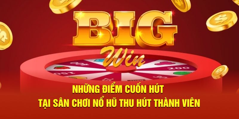 Những điểm cuốn hút tại sân chơi nổ hũ thu hút thành viên