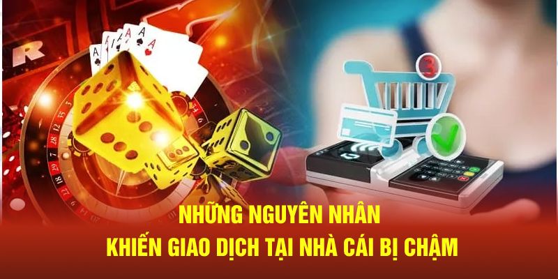Những nguyên nhân khiến giao dịch tại nhà cái bị chậm