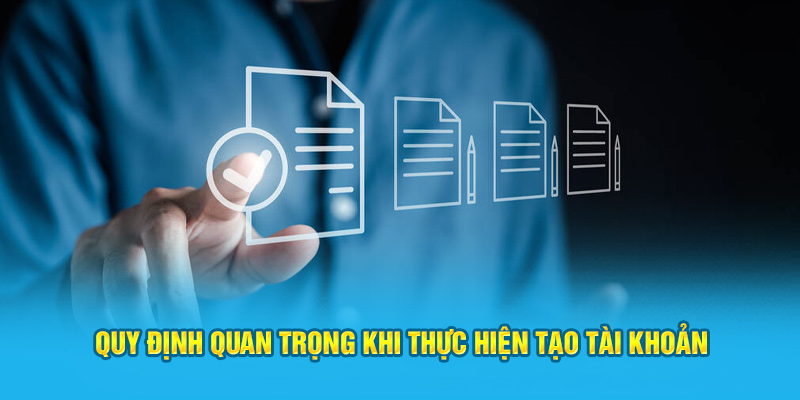 Quy định quan trọng khi thực hiện tạo tài khoản