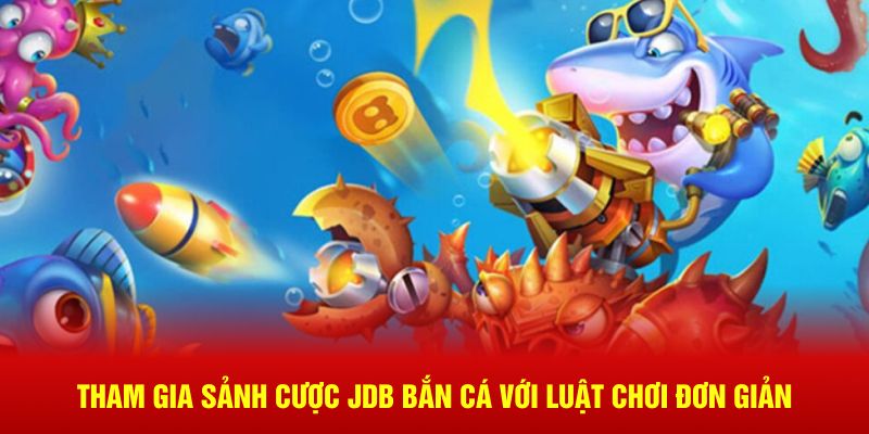 Tham gia sảnh cược JDB bắn cá với luật chơi đơn giản