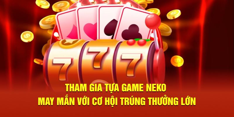 Tham gia tựa game neko may mắn với cơ hội trúng thưởng lớn