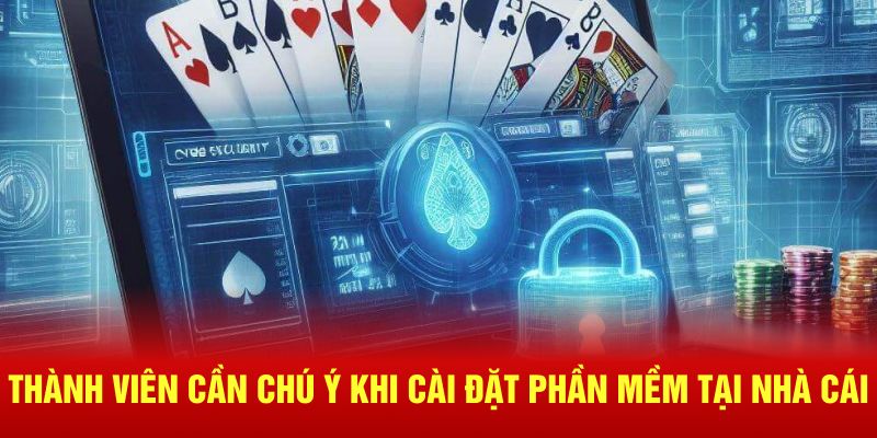Thành viên cần chú ý khi cài đặt phần mềm tại nhà cái