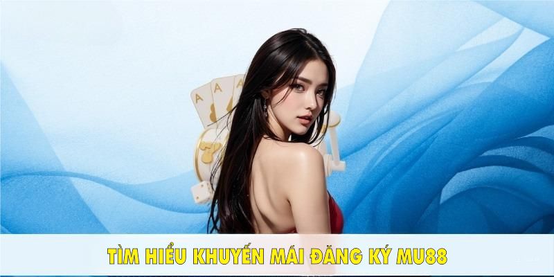 Hãy tìm hiểu khuyến mãi đăng ký Mu88 để tối ưu cơ hội tăng lợi nhuận